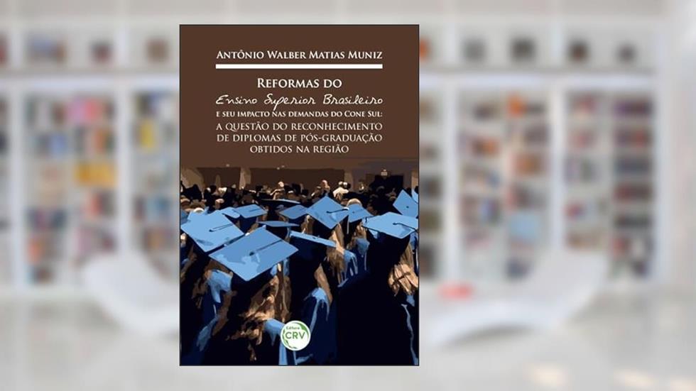 Reformas do ensino superior brasileiro e seu impacto nas demandas do cone sul: a questão do reconhecimento de diplomas de pós-graduação obtidos na região, do autor Antônio Walber Muniz