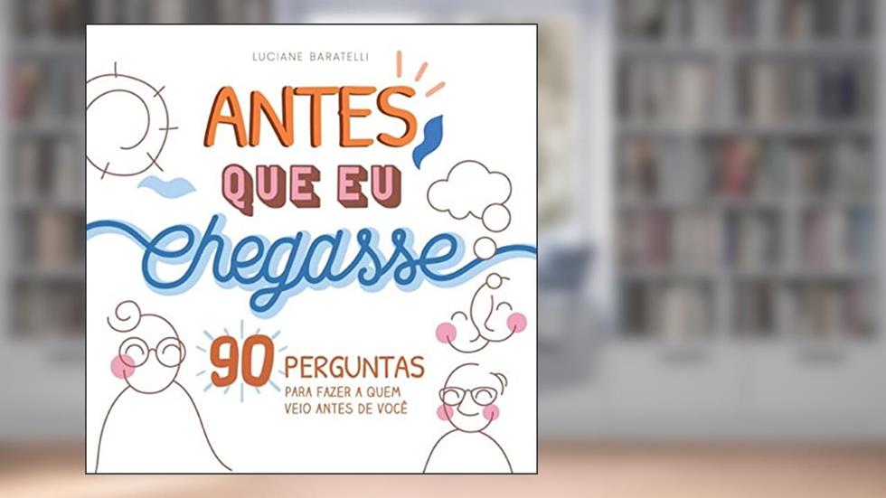 Antes que eu chegasse: 90 perguntas para fazer a quem veio antes de você, do autor Luciane Silveira Baratelli