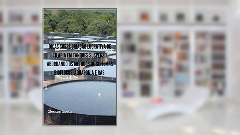 DICAS SOBRE CRIAÇÃO LUCRATIVA DE TILÁPIA EM TANQUES SUSPENSO ABORDANDO OS MÉTODOS DE SISTEMAS BIOFLOCOS, AQUAPONIA E RAS, do autor Gledson Sousa