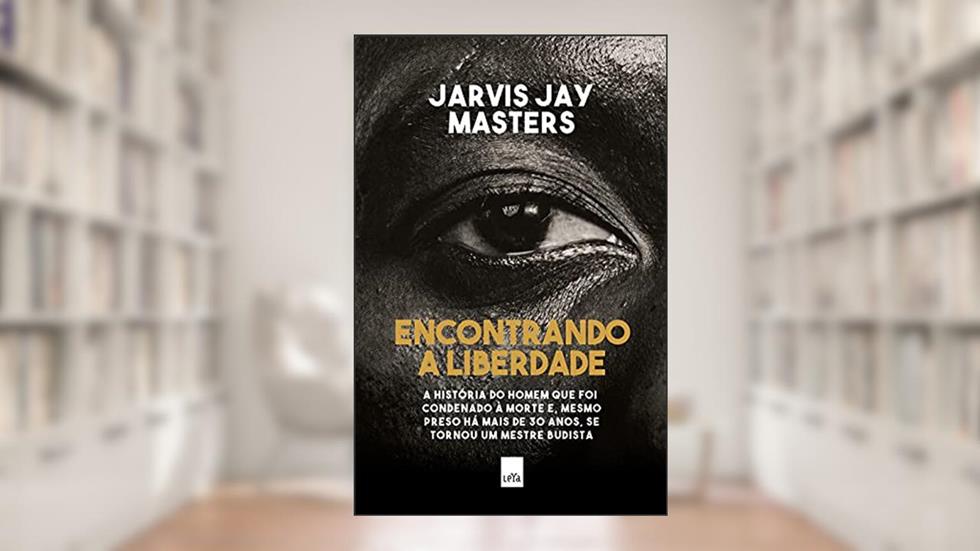 Encontrando a liberdade: A história do homem que foi condenado à morte e, mesmo preso há mais de 30 anos, se tornou um mestre budista., do autor Jarvis Jay Masters