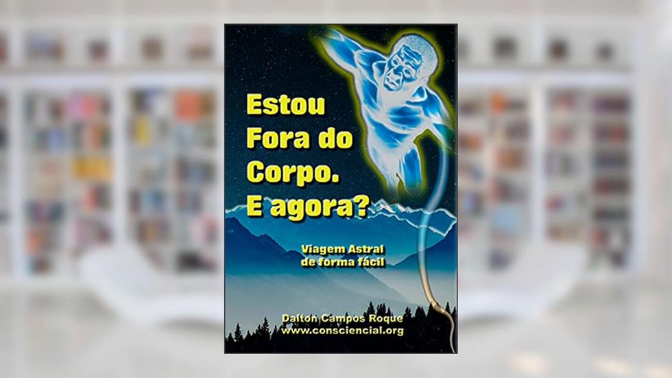 Estou Fora do Corpo. E agora?: Viagem Astral fácil, do autor DALTON CAMPOS ROQUE; ANDRÉA LÚCIA DA SILVA