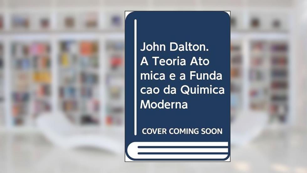 John Dalton. A Teoria Atômica e a Fundação da Química Moderna, do autor Robson Fernandes de Farias