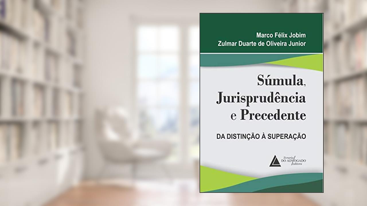 Súmula, Jurisprudência e Precedente, do autor Marco Félix Jobim; Zulmar Duarte de Oliveira Junior