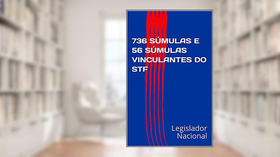 736 SÚMULAS E 56 SÚMULAS VINCULANTES DO STF, do autor Legislador Nacional