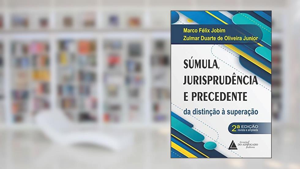 Súmula Jurisprudência e Precedente: da Distinção à Superação, do autor Marco Félix Jobim; Zulmar Duarte de Oliveira Junior