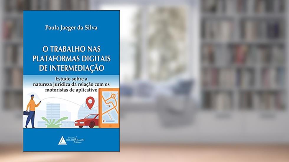 O Trabalho nas Plataformas Digitais de Intermediação: Estudos Sobre a Natureza Jurídica da Relação com os Motoristas de Aplicativo, do autor Paula Jaeger da Silva