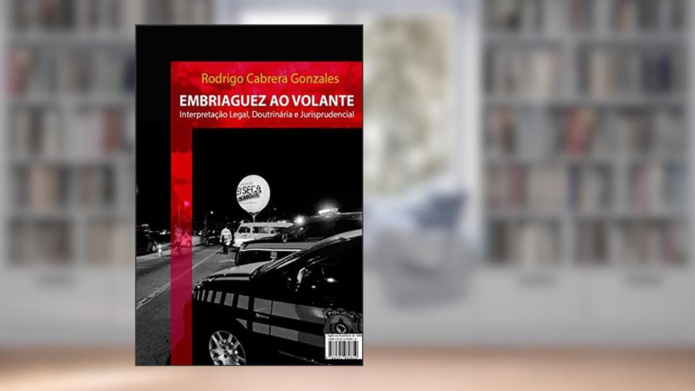 Embriaguez ao Volante: Interpretação Legal, doutrinária e Jurisprudencial, do autor Rodrigo Cabrera Gonzales