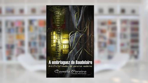 Capa de A Embriaguez de Baudelaire: Artificialidades do Paraíso Moderno, do autor Camila Pereira