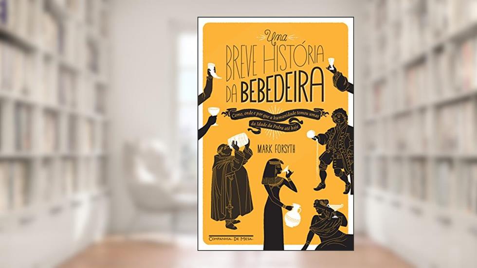 Uma breve história da bebedeira: Como, onde e por que a humanidade tomou umas da Idade da Pedra até hoje, do autor Mark Forsyth