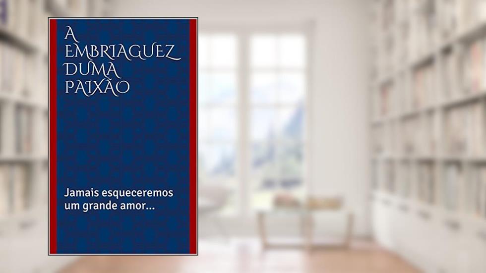 A embriaguez duma paixão: Jamais esqueceremos um grande amor..., do autor Vitor Furtado