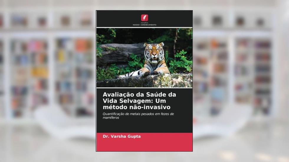 Avaliação da Saúde da Vida Selvagem: Um método não-invasivo: Quantificação de metais pesados em fezes de mamíferos, do autor Varsha Gupta