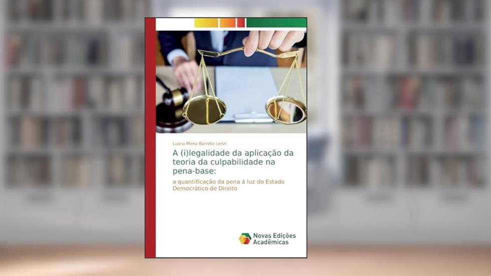 A (i)legalidade da aplicação da teoria da culpabilidade na pena-base: a quantificação da pena à luz do Estado Democrático de Direito, do autor Luana Mena Barreto Lenzi