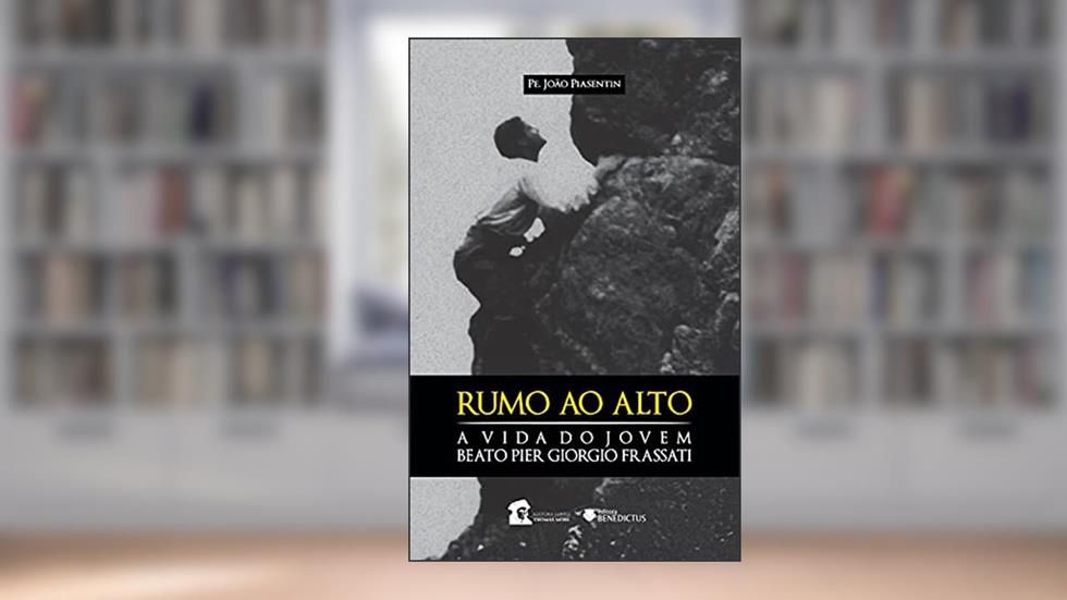 Rumo ao Alto. A Vida do Beato Pier Giorgio Frassati, do autor Pe. João Piasentin