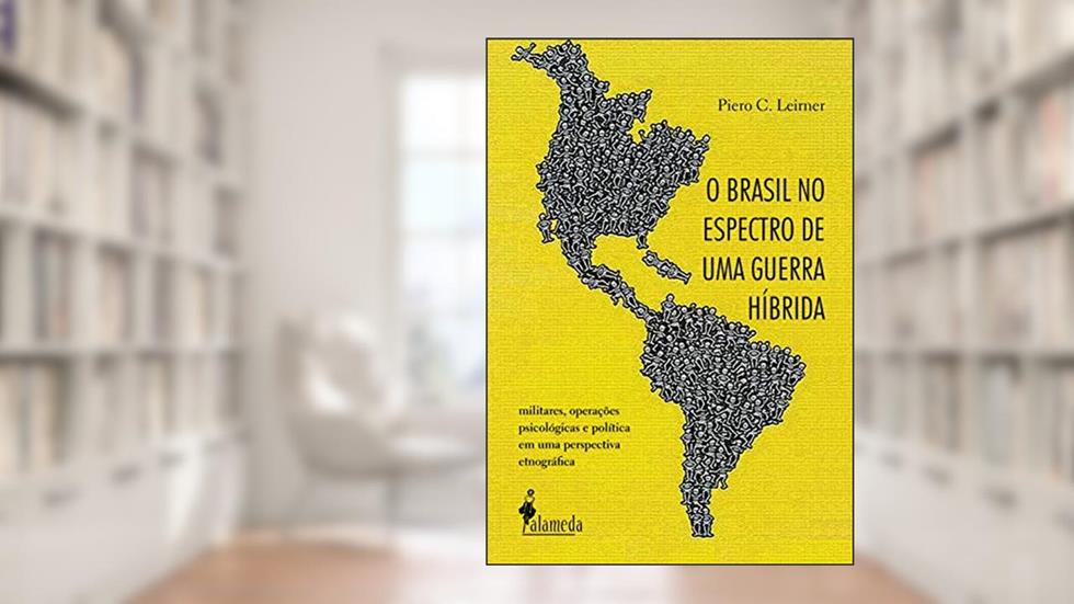 O Brasil no espectro de uma guerra híbrida: Militares, operações psicológicas e política em uma perspectiva etnográfica, do autor Piero C. Leirner