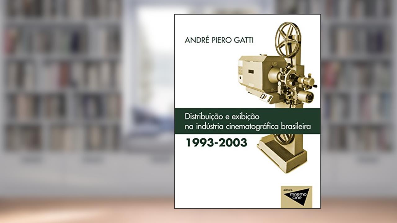 Distribuição e exibição na Indústria cinematográfica brasileira (1993-2003) (Mnemocine), do autor André Piero Gatti
