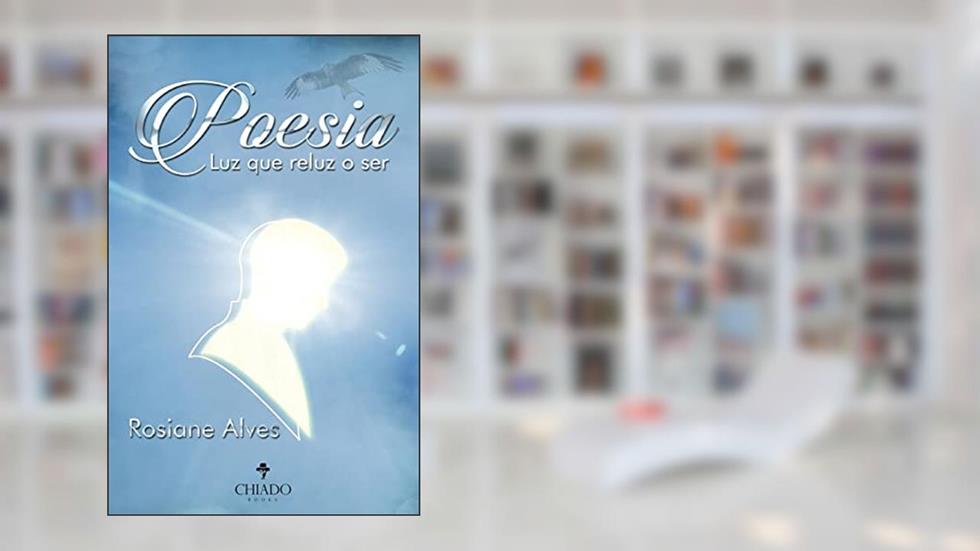 Poesia. Luz que reluz o ser, do autor Rosiane Alves