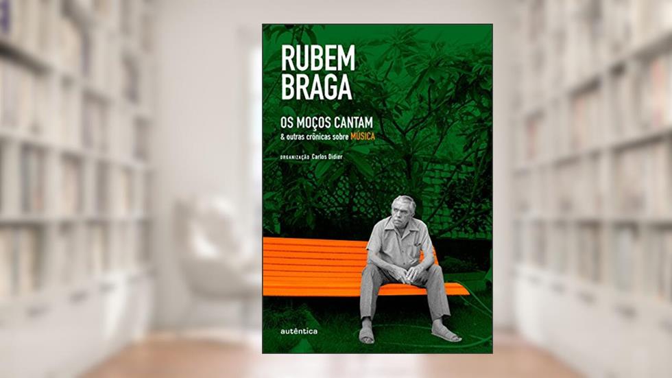 Os Moços Cantam: & outras crônicas sobre MÚSICA, do autor Rubem Braga