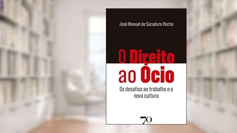 O Direito ao ócio: os Desafios ao Trabalho e a Nova Cultura, do autor José Manuel de Sacadura Rocha