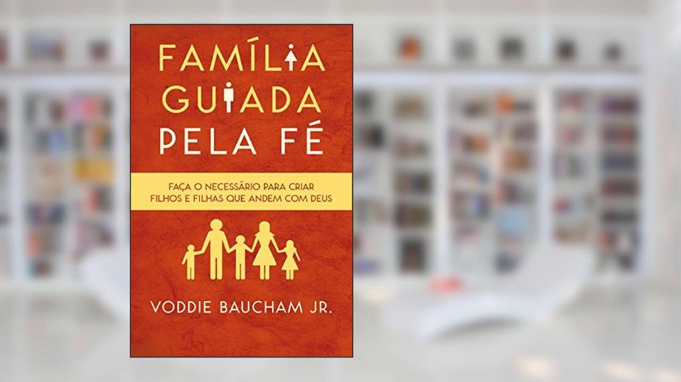 Família guiada pela fé, do autor Voddie Jr. Baucham