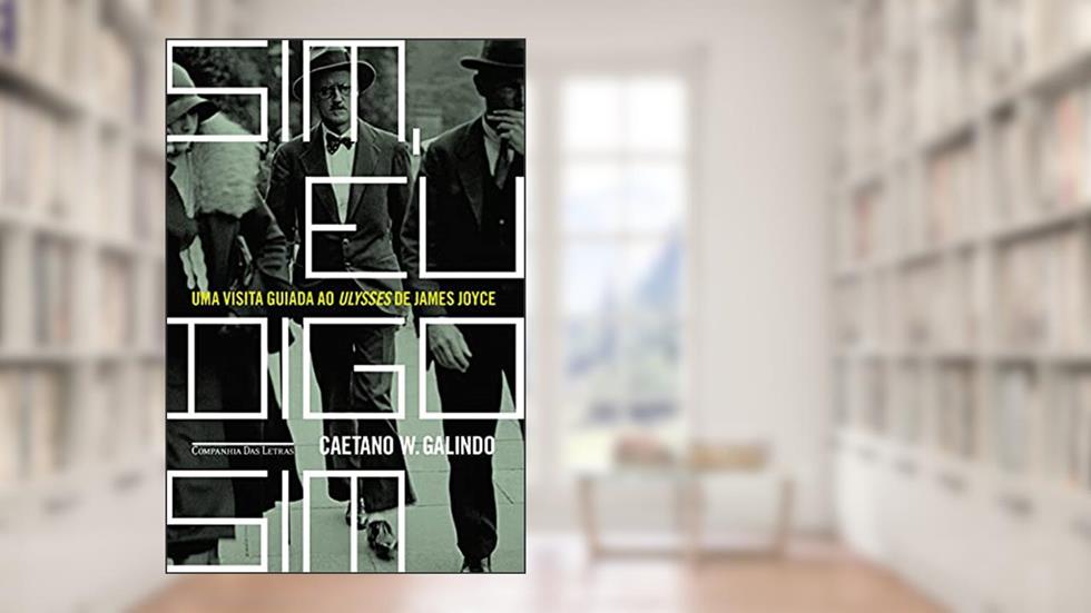 Sim, eu digo sim: Uma Visita Guiada Ao Ulysses De James Joyce, do autor Caetano W. Galindo
