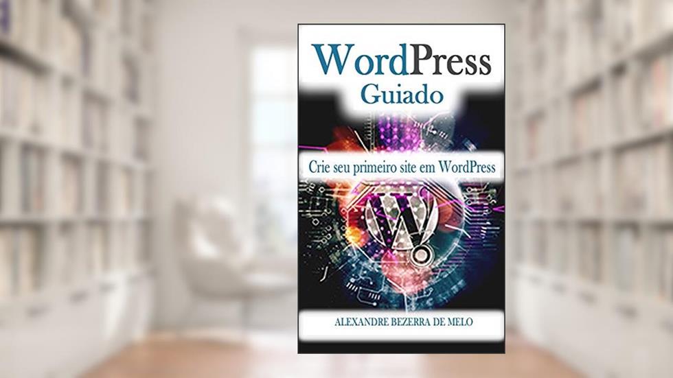 WordPress Guiado: Seu primeiro site usando o WordPress, do autor Alexandre Bezerra