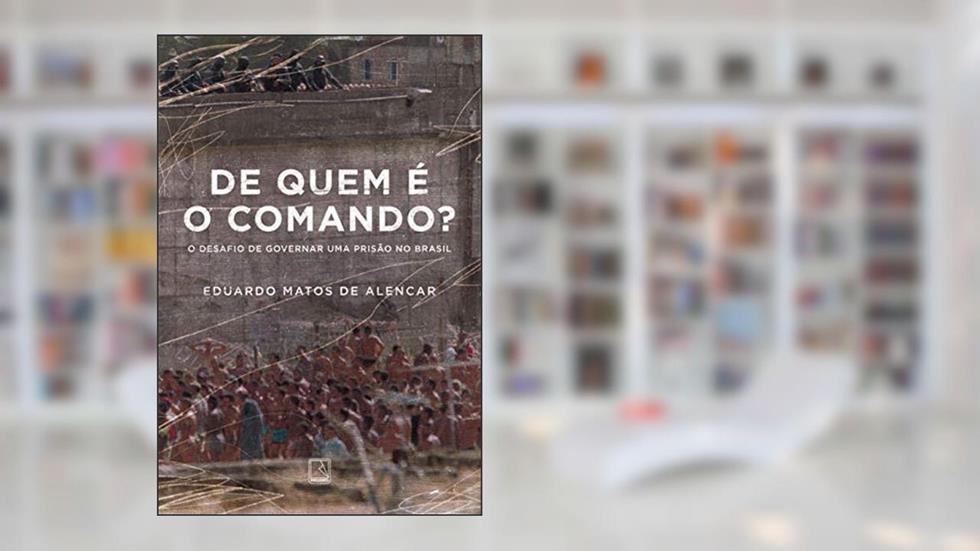De quem é o comando?: O desafio de governar uma prisão no Brasil, do autor Eduardo Matos de Alencar