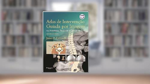 Atlas de Intervenção Guiada por Imagem na Anestesia Regional e Clínica da Dor, do autor James P. Rathmell