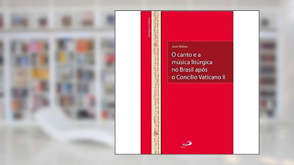 O Canto e a Música Litúrgica no Brasil Após o Concílio Vaticano II, do autor José Weber