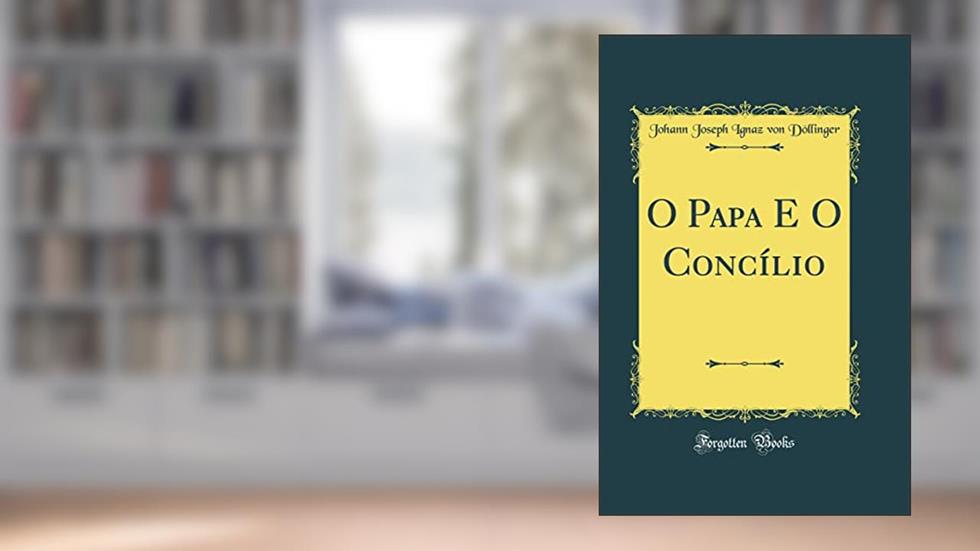 O Papa E O Concílio (Classic Reprint), do autor Johann Joseph Ignaz von Döllinger
