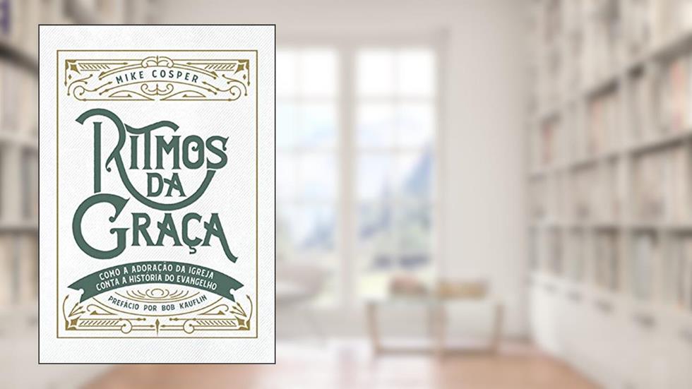 Ritmos da graça: Como a adoração da igreja conta a história do evangelho, do autor Mike Cosper