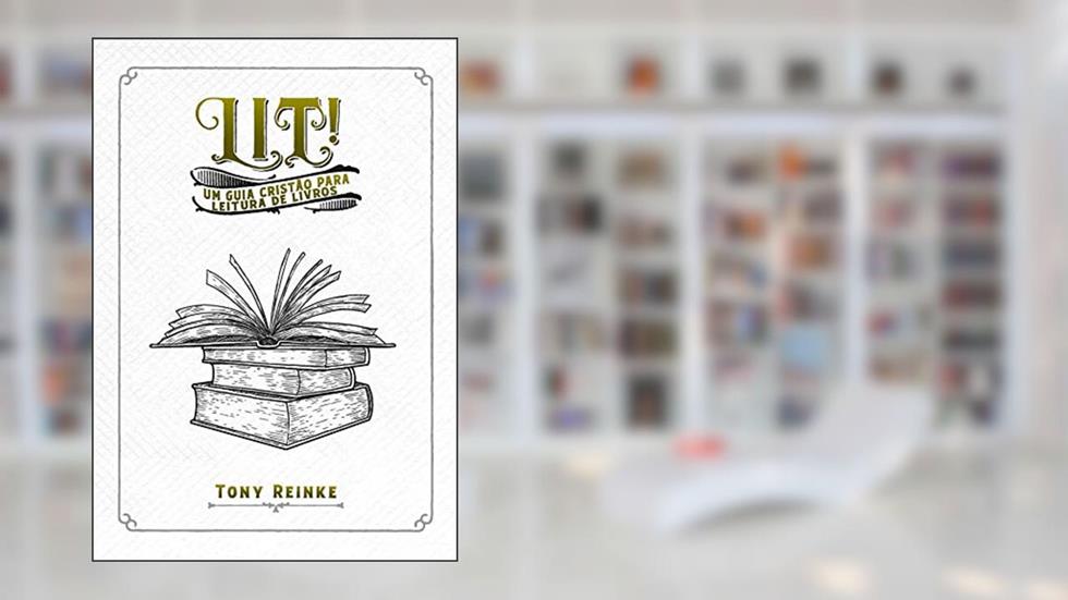 Lit!: Um guia cristão para leitura de livros, do autor Tony Reinke