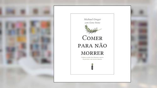 Capa de Comer Para Não Morrer: Conheça o Poder Dos Alimentos Capazes de Prevenir e Até Reverter doenças, do autor Michael Greger; Gene Stone