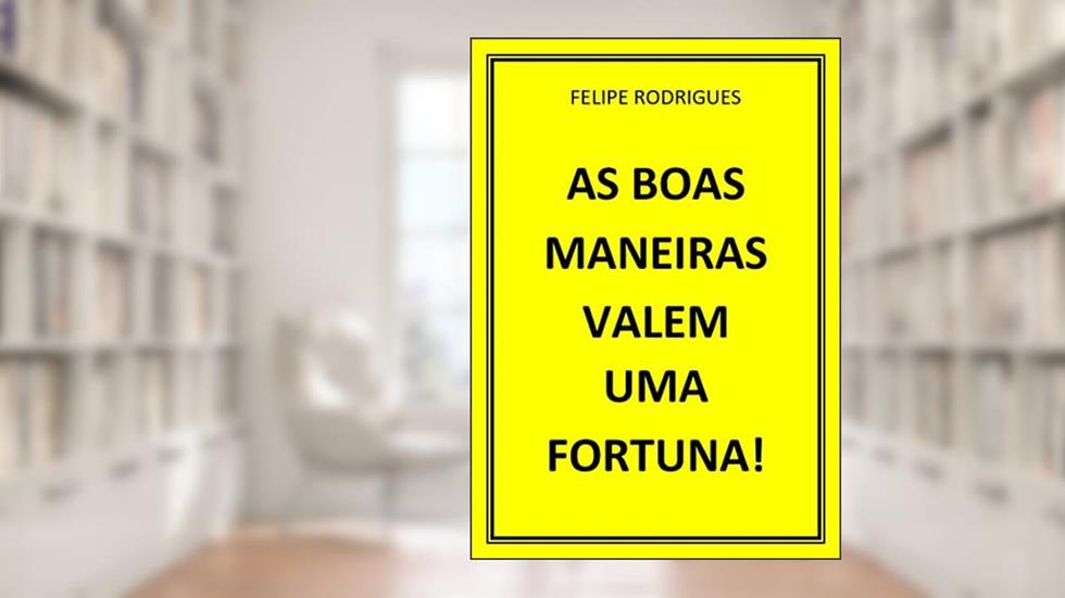 AS BOAS MANEIRAS VALEM UMA FORTUNA!, do autor FELIPE RODRIGUES