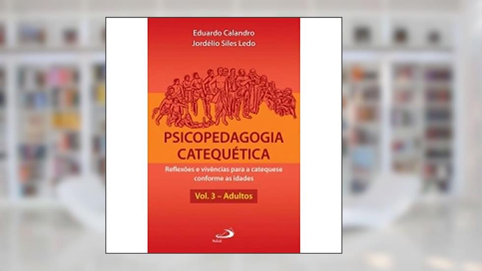 Psicopedagogia Catequética: Reflexões e Vivências Para a Catequese Conforme as Idades (Volume 3), do autor Eduardo Calandro; Jordélio Siles Ledo