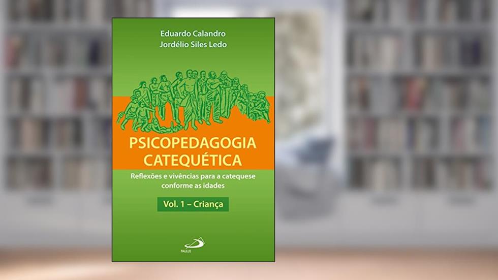 Psicopedagogia catequética - Vol. 1 - Criança: Reflexões e vivências para a catequese conforme as idades, do autor Eduardo Calandro; Jordelio Ledo