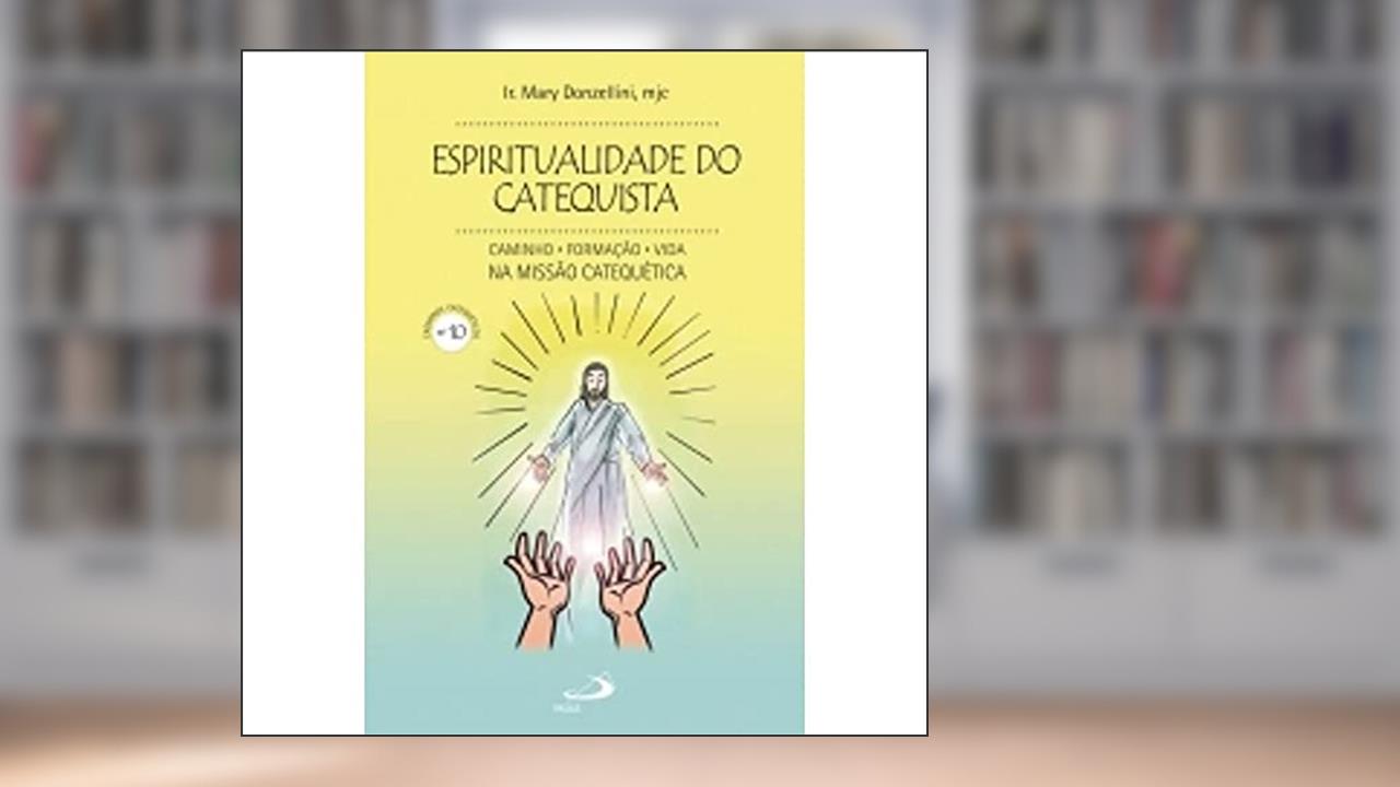 Espiritualidade do Catequista (nº 10) - Caminho, Formação, Vida na Missão Catequética: Caminho, Formação, Vida na Missão Catequética (Volume 10), do autor Ir. Mary Donzellini
