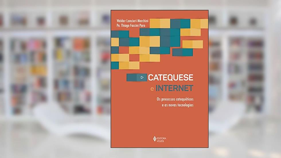 Catequese e Internet: Os processos catequéticos e as novas tecnologias, do autor Pe. Thiago Faccini Paro; Welder Lancieri Marchini
