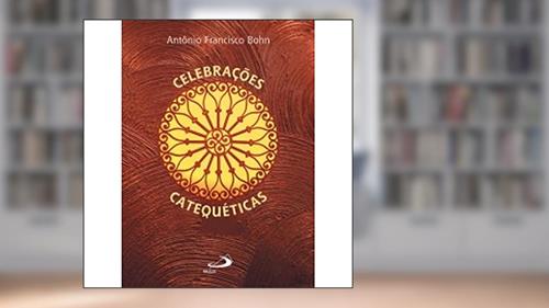 Capa de Celebrações Catequéticas, do autor Antônio Francisco Bohn