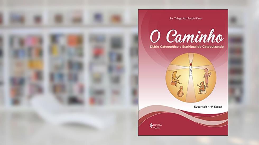 O Caminho - Eucaristia 4a. etapa catequizando: Diário catequético e espiritual do catequizando, do autor Pe. Thiago Faccini Paro