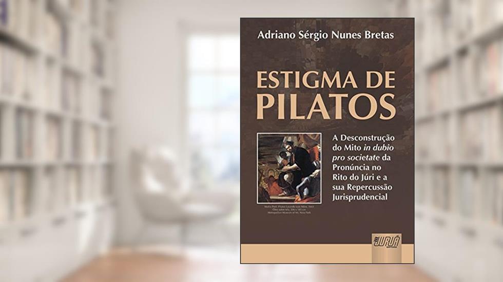 Estigma de Pilatos - A Desconstrução do Mito In Dubio Pro Societate da Pronúncia no Rito do Júri e a sua Repercussão Jurisprudencial, do autor Adriano Sérgio Nunes Bretas