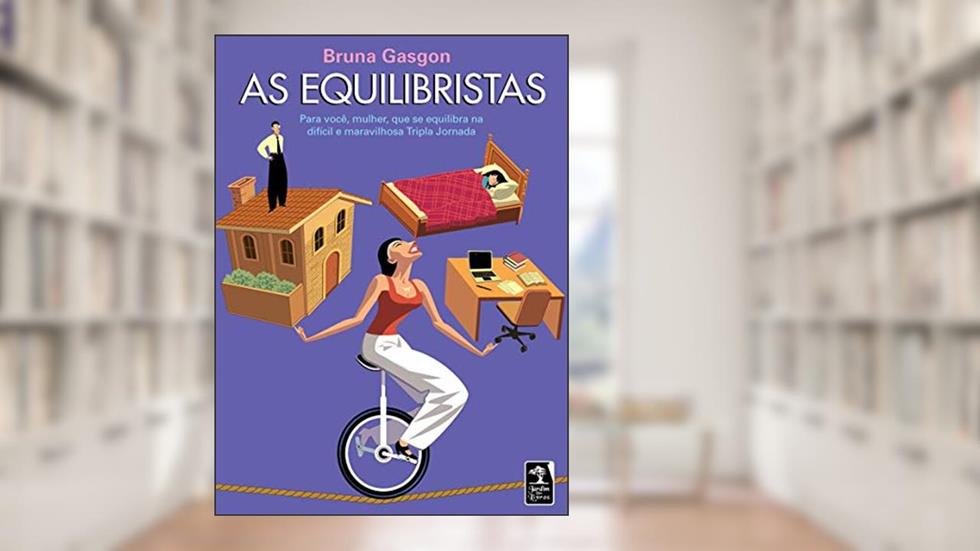 As Equilibristas: Para você, mulher, que se equilibra na difícil e maravilhosa Tripla Jornada, do autor Bruna Gasgon