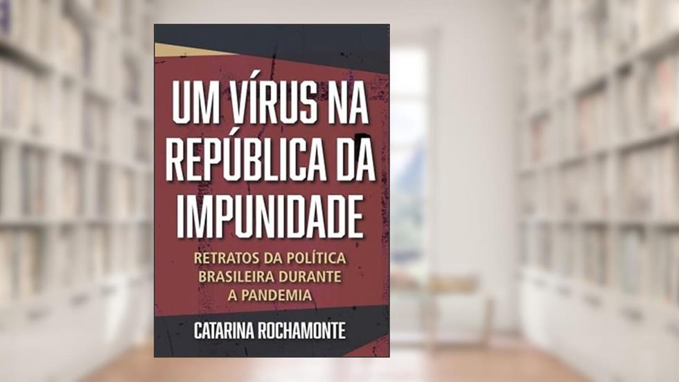 Um Vírus na República da Impunidade: Retratos da Política Brasileira Durante a Pandemia, do autor Catarina Rochamonte