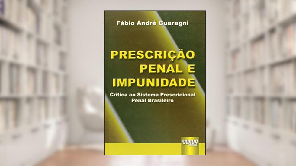 Prescrição Penal e Impunidade - Crítica ao Sistema Prescricional Penal Brasileiro, do autor Fábio André Guaragni