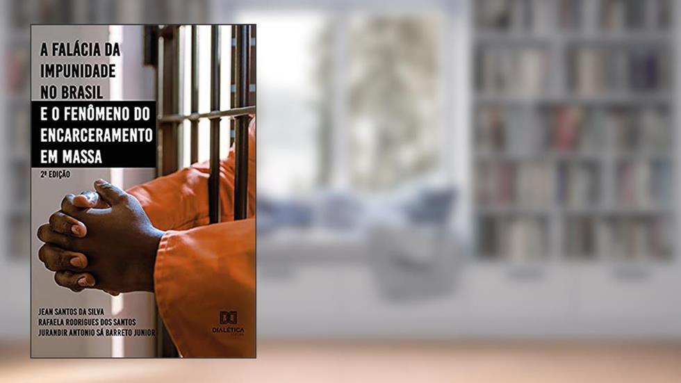 A falácia da impunidade no Brasil e o fenômeno do encarceramento em massa, do autor Jean Santos da Silva; Rafaela Rodrigues dos Santos; Jurandir Antonio Sá Barreto Junior
