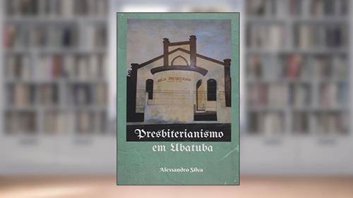 Capa de Presbiterianismo em Ubatuba, do autor Alessandro Silva
