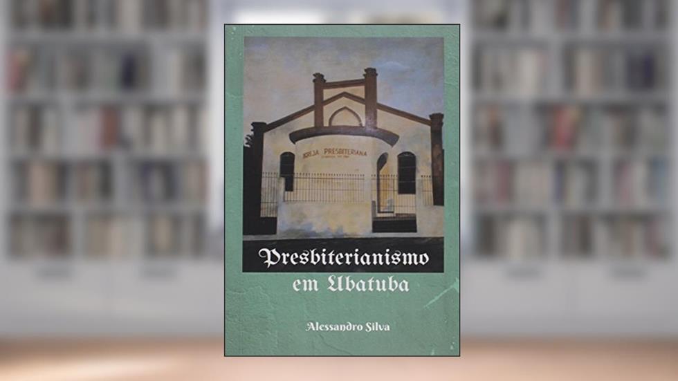 Presbiterianismo em Ubatuba, do autor Alessandro Silva