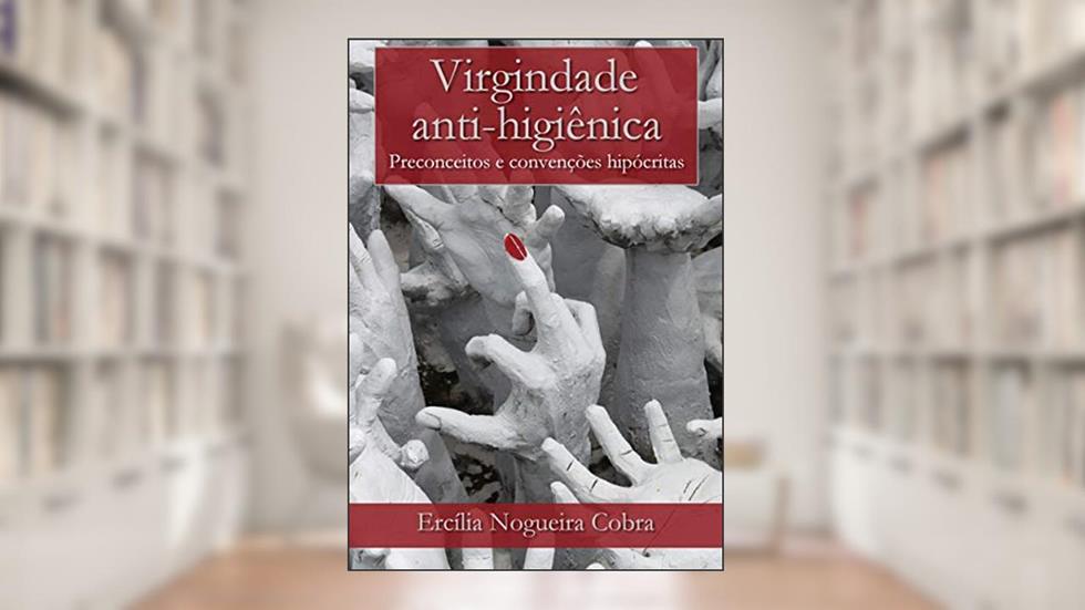 Virgindade anti-higiênica: Preconceitos e convenções hipócritas, do autor Ercília Nogueira Cobra