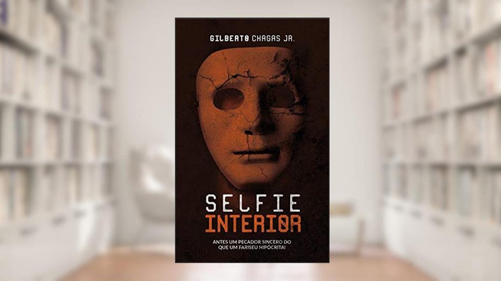 Selfie Interior: Antes Um Pecador Sincero do Que Um Fariseu Hipócrita, do autor Gilberto Chagas Jr