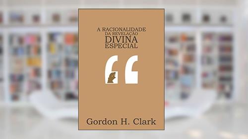 Capa de A racionalidade da revelação divina especial, do autor Gordon H. Clark