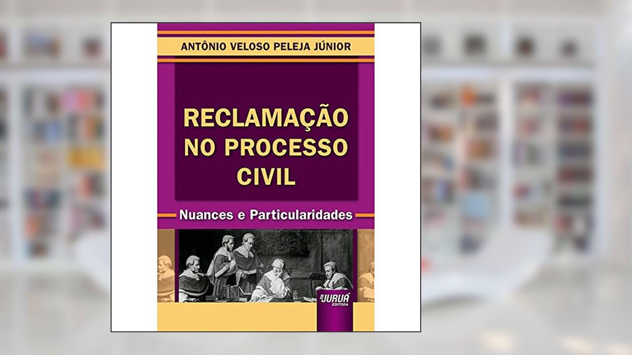 Reclamação no Processo Civil - Nuances e Particularidades, do autor Antônio Veloso Peleja Júnior